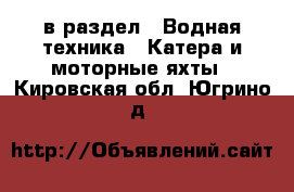 в раздел : Водная техника » Катера и моторные яхты . Кировская обл.,Югрино д.